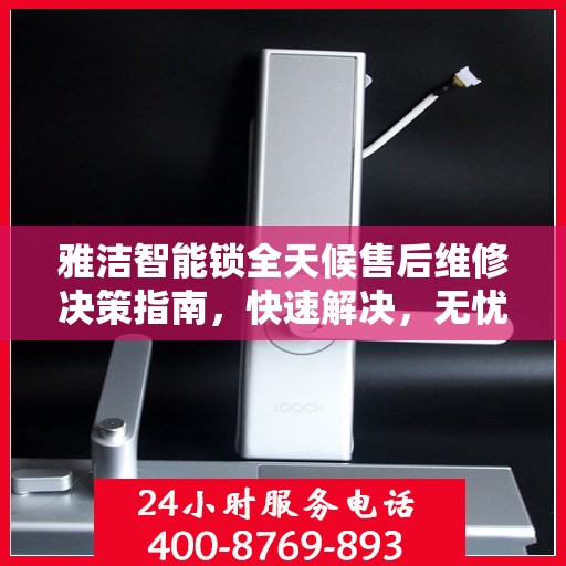 雅洁智能锁全天候售后维修决策指南，快速解决，无忧体验