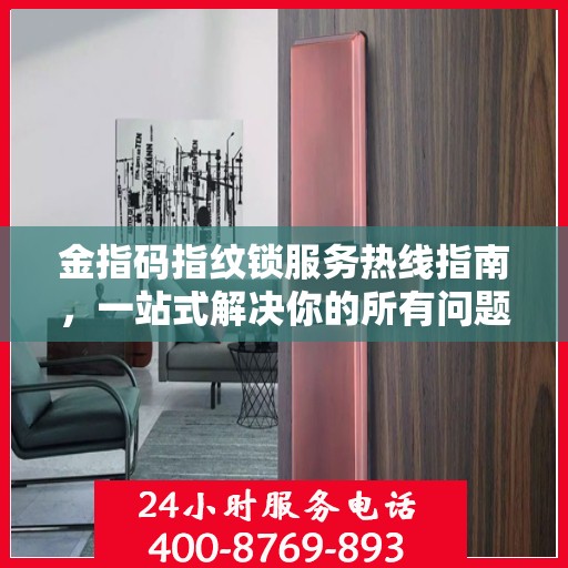 金指码指纹锁服务热线指南，一站式解决你的所有问题