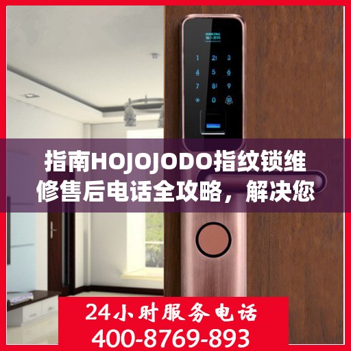 指南HOJOJODO指纹锁维修售后电话全攻略，解决您的服务需求决策参考