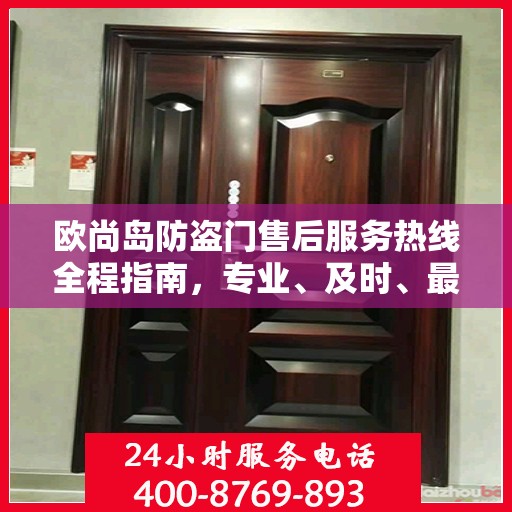 欧尚岛防盗门售后服务热线全程指南，专业、及时、最新售后攻略
