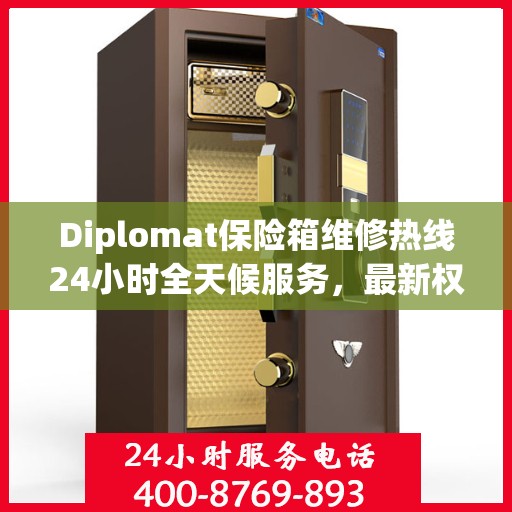 Diplomat保险箱维修热线24小时全天候服务，最新权威推荐快速响应
