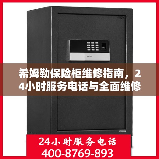 希姆勒保险柜维修指南，24小时服务电话与全面维修攻略