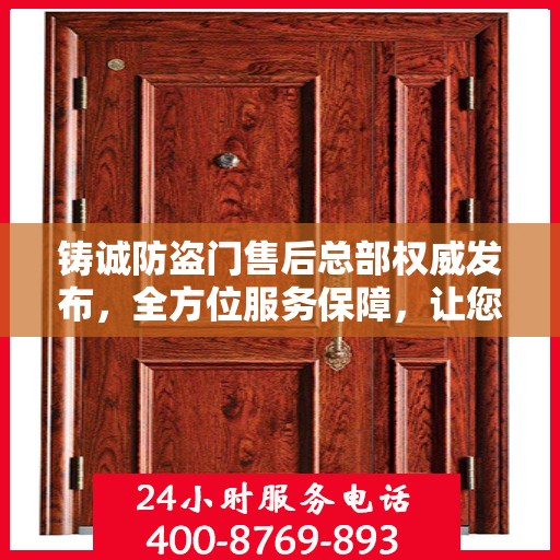 铸诚防盗门售后总部权威发布，全方位服务保障，让您无忧生活