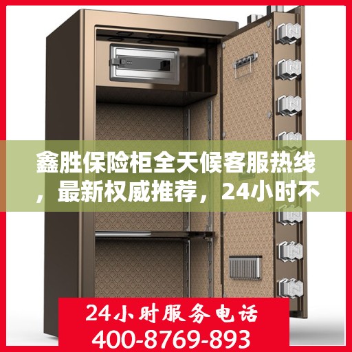 鑫胜保险柜全天候客服热线，最新权威推荐，24小时不打烊服务