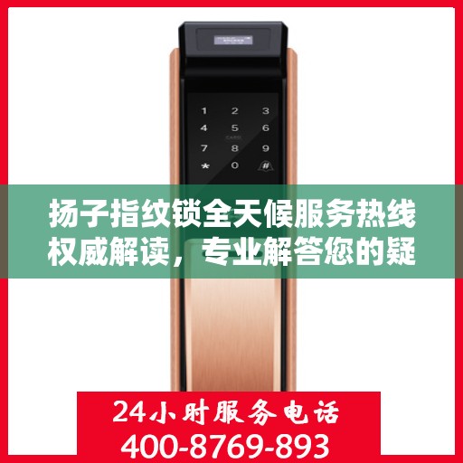 扬子指纹锁全天候服务热线权威解读，专业解答您的疑问与需求