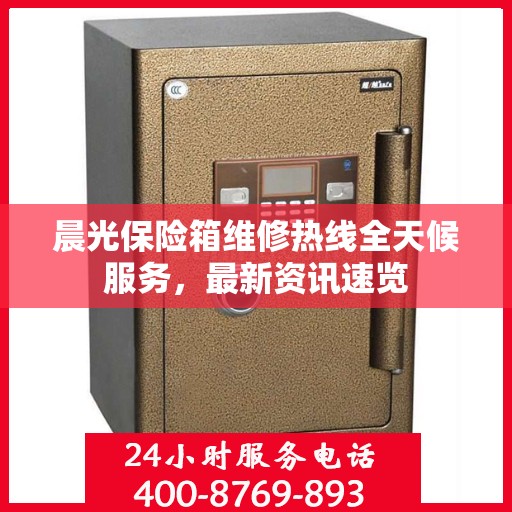 晨光保险箱维修热线全天候服务，最新资讯速览