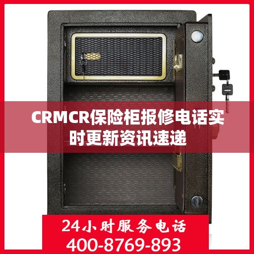 CRMCR保险柜报修电话实时更新资讯速递