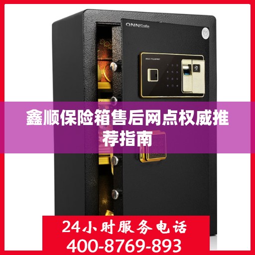 鑫顺保险箱售后网点权威推荐指南