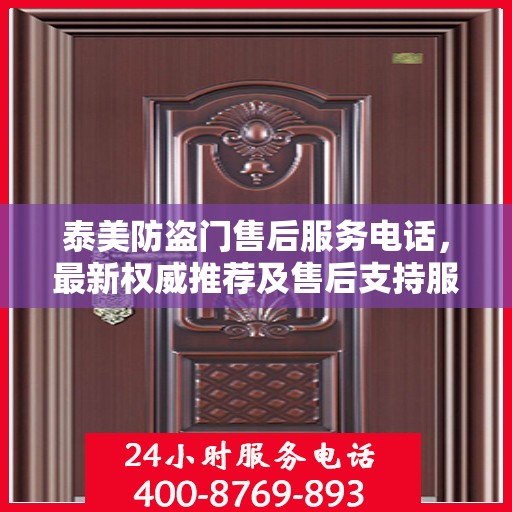 泰美防盗门售后服务电话，最新权威推荐及售后支持服务指南
