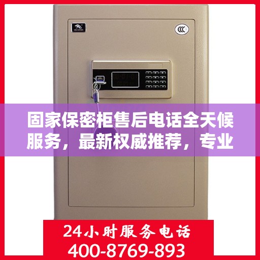 固家保密柜售后电话全天候服务，最新权威推荐，专业保障您的安全需求