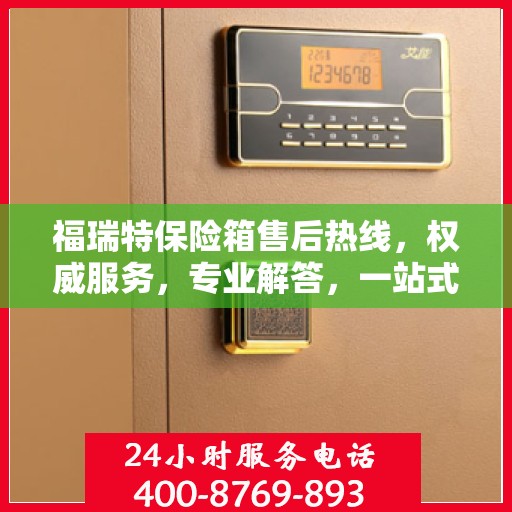 福瑞特保险箱售后热线，权威服务，专业解答，一站式保障您的安全需求