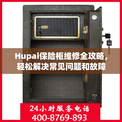Hupai保险柜维修全攻略，轻松解决常见问题和故障