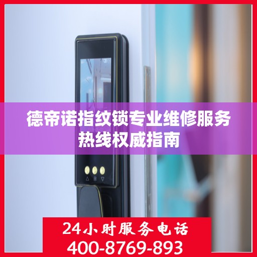 德帝诺指纹锁专业维修服务热线权威指南