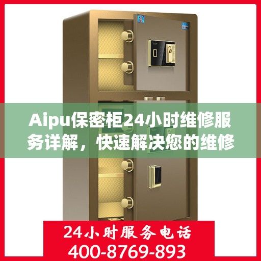 Aipu保密柜24小时维修服务详解，快速解决您的维修难题