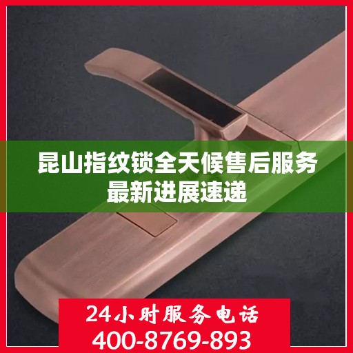 昆山指纹锁全天候售后服务最新进展速递