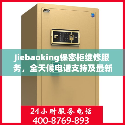 Jiebaoking保密柜维修服务，全天候电话支持及最新资讯同步更新