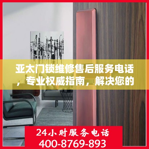 亚太门锁维修售后服务电话，专业权威指南，解决您的锁事无忧！