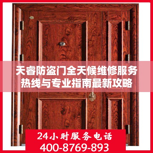 天睿防盗门全天候维修服务热线与专业指南最新攻略