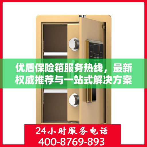 优盾保险箱服务热线，最新权威推荐与一站式解决方案