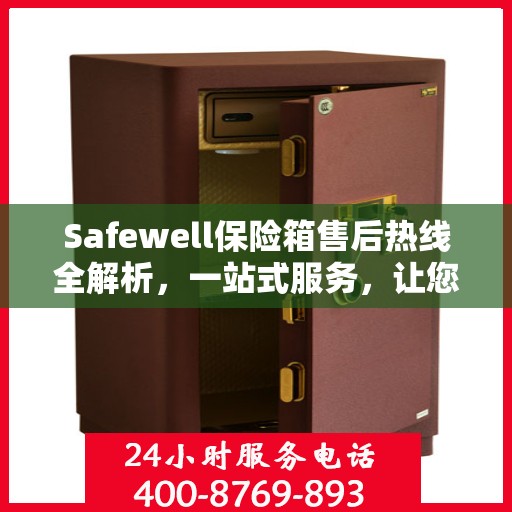 Safewell保险箱售后热线全解析，一站式服务，让您无忧使用！