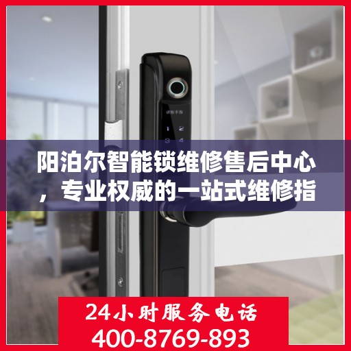 阳泊尔智能锁维修售后中心，专业权威的一站式维修指南