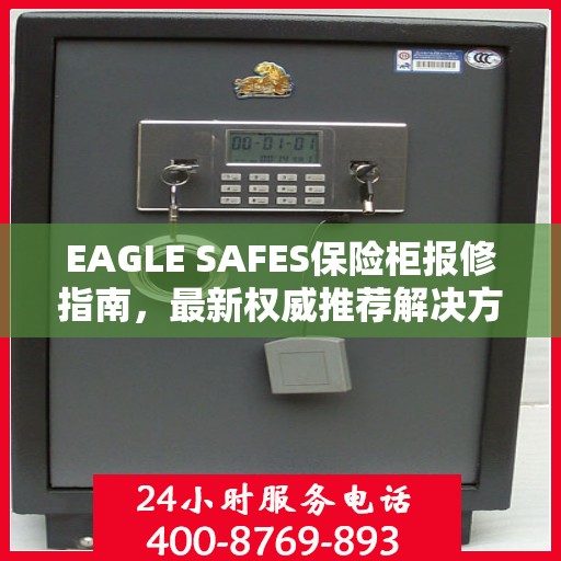 EAGLE SAFES保险柜报修指南，最新权威推荐解决方案