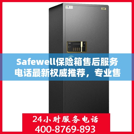 Safewell保险箱售后服务电话最新权威推荐，专业售后，一键解决您的需求！