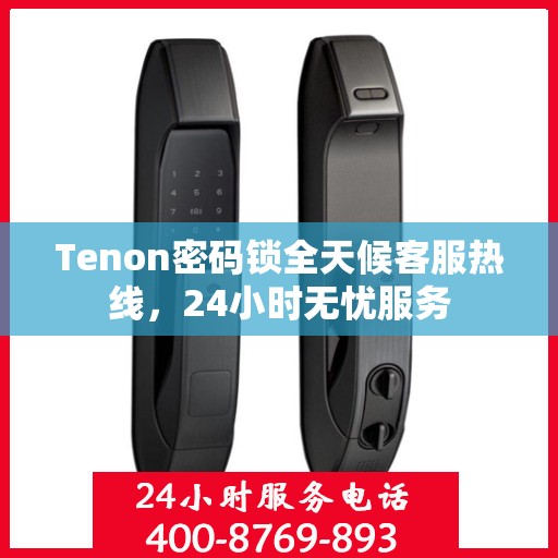 Tenon密码锁全天候客服热线，24小时无忧服务