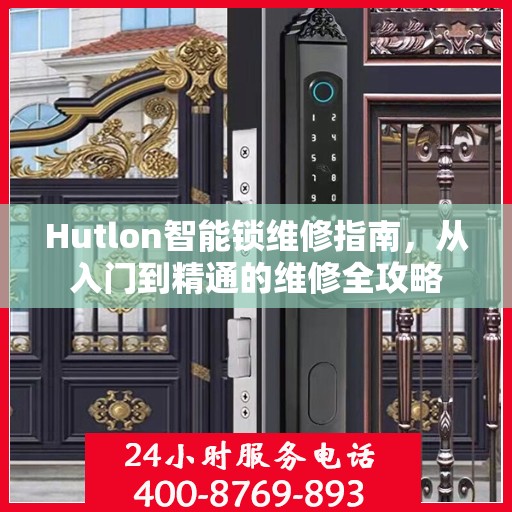 Hutlon智能锁维修指南，从入门到精通的维修全攻略