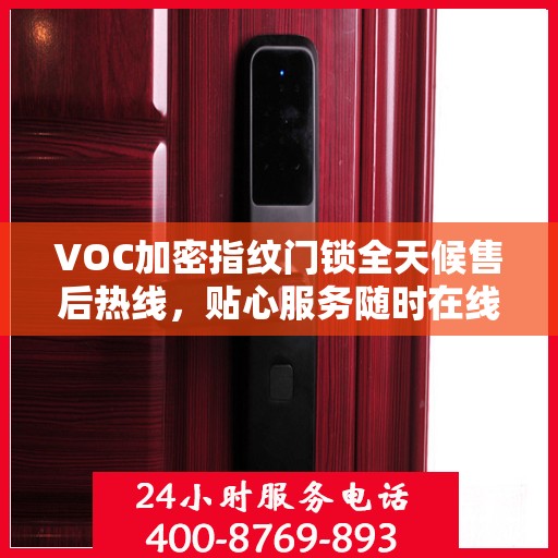 VOC加密指纹门锁全天候售后热线，贴心服务随时在线