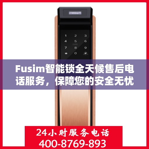 Fusim智能锁全天候售后电话服务，保障您的安全无忧