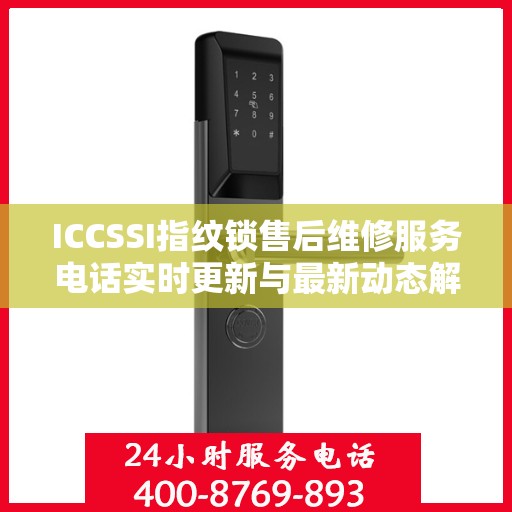 ICCSSI指纹锁售后维修服务电话实时更新与最新动态解读