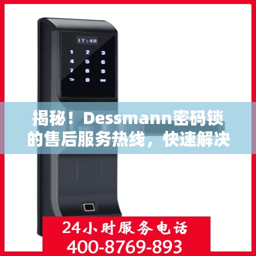 揭秘！Dessmann密码锁的售后服务热线，快速解决您的疑问与需求！