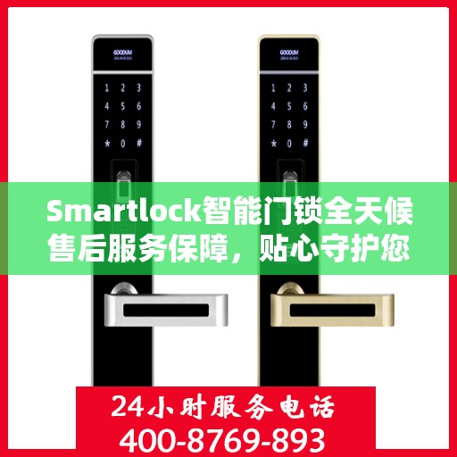 Smartlock智能门锁全天候售后服务保障，贴心守护您的安全