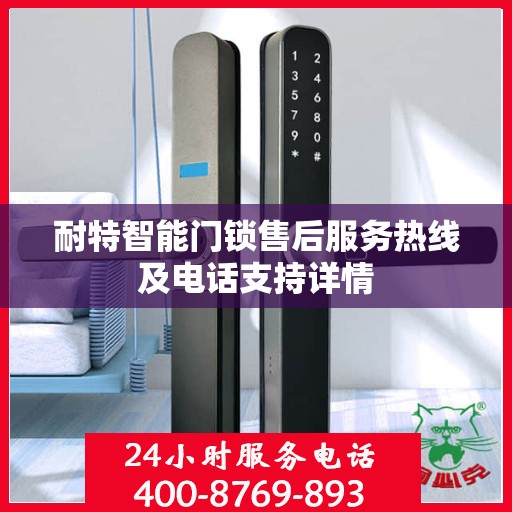 耐特智能门锁售后服务热线及电话支持详情