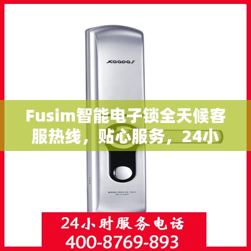 Fusim智能电子锁全天候客服热线，贴心服务，24小时不打烊