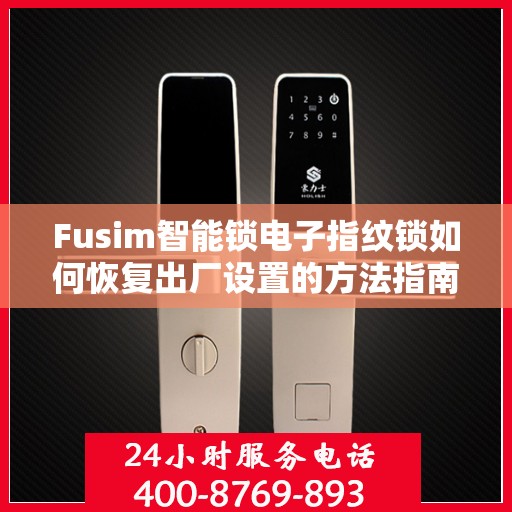 Fusim智能锁电子指纹锁如何恢复出厂设置的方法指南