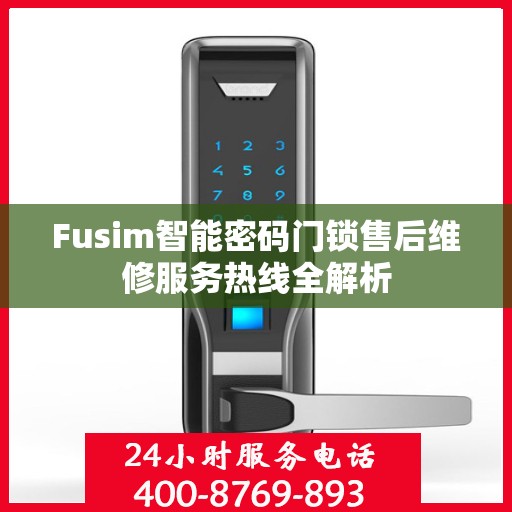Fusim智能密码门锁售后维修服务热线全解析