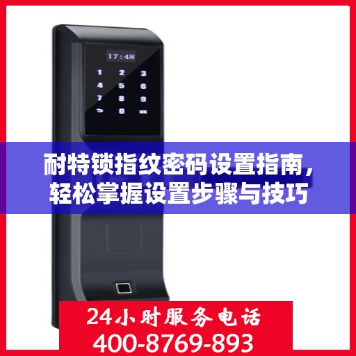 耐特锁指纹密码设置指南，轻松掌握设置步骤与技巧