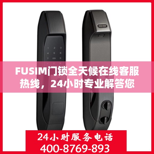 FUSIM门锁全天候在线客服热线，24小时专业解答您的疑问。