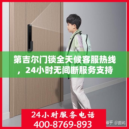 第吉尔门锁全天候客服热线，24小时无间断服务支持