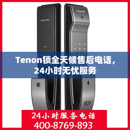 Tenon锁全天候售后电话，24小时无忧服务