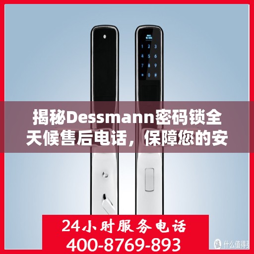 揭秘Dessmann密码锁全天候售后电话，保障您的安全无忧！