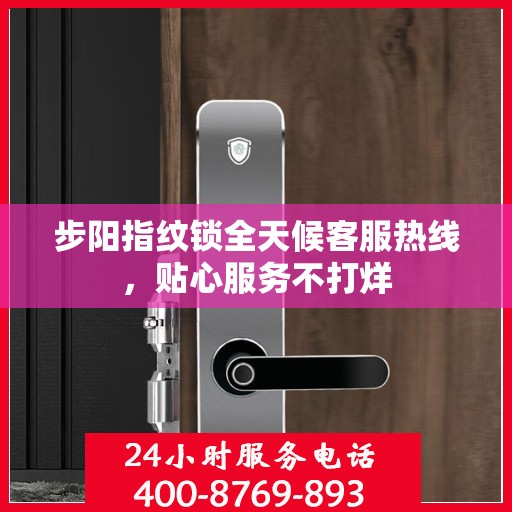 步阳指纹锁全天候客服热线，贴心服务不打烊