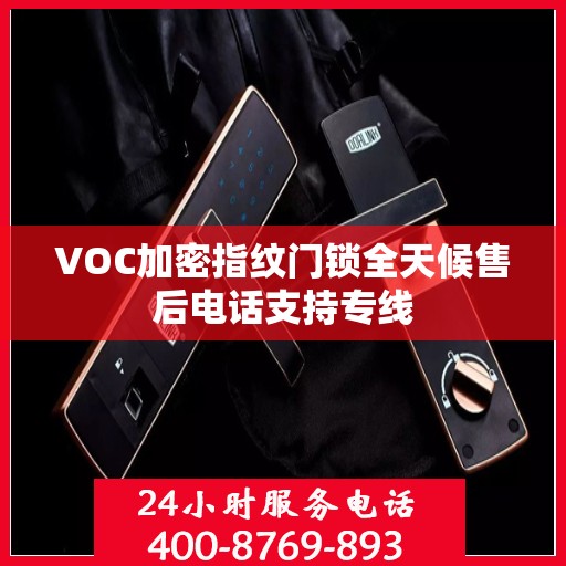 VOC加密指纹门锁全天候售后电话支持专线