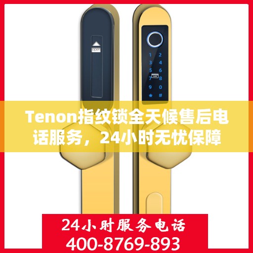 Tenon指纹锁全天候售后电话服务，24小时无忧保障