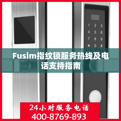 Fusim指纹锁服务热线及电话支持指南