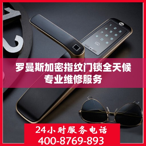 罗曼斯加密指纹门锁全天候专业维修服务