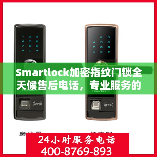 Smartlock加密指纹门锁全天候售后电话，专业服务的守护者