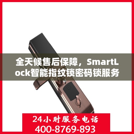 全天候售后保障，SmartLock智能指纹锁密码锁服务热线